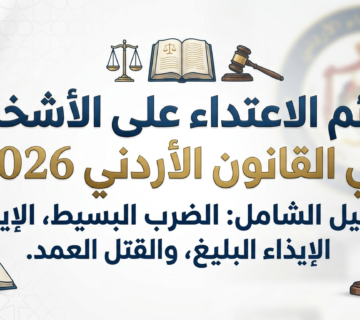 ليل شامل ومحدث حول جرائم الاعتداء على الأشخاص في القانون الأردني 2026  شرح عقوبات الضرب والجرح والقتل والعاهة الدائمة ودور الطب الشرعي 
